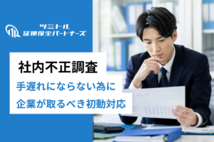社内不正調査とは？横領・情報漏えいの実例と企業が取るべき初動対応を解説