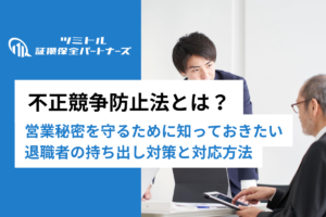 不正競争防止法とは？営業秘密の保護と退職者の情報持ち出しに企業はどう対処するか