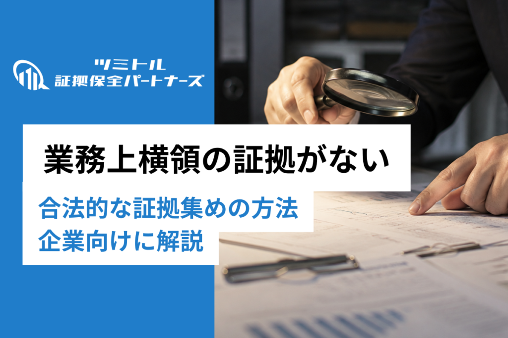 業務上横領の証拠がない場合にどうする？企業が合法的に証拠を集める5つの方法